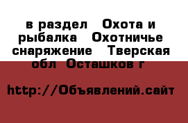  в раздел : Охота и рыбалка » Охотничье снаряжение . Тверская обл.,Осташков г.